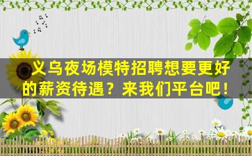 义乌夜场模特招聘想要更好的薪资待遇？来我们平台吧！
