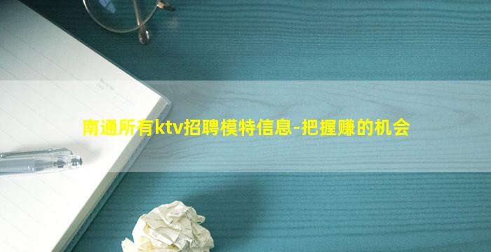 南通所有ktv招聘模特信息-把握赚的机会