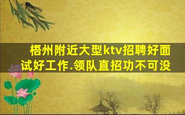 梧州附近大型ktv招聘好面试好工作.领队直招功不可没